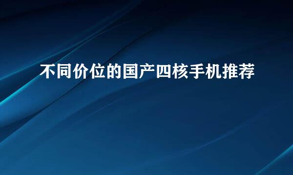 不同价位的国产四核手机推荐