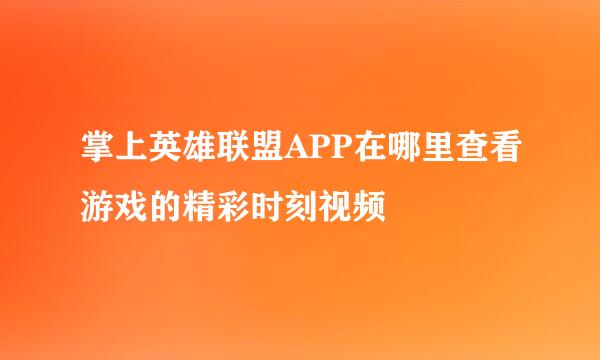 掌上英雄联盟APP在哪里查看游戏的精彩时刻视频