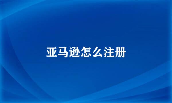 亚马逊怎么注册