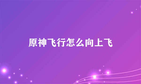 原神飞行怎么向上飞