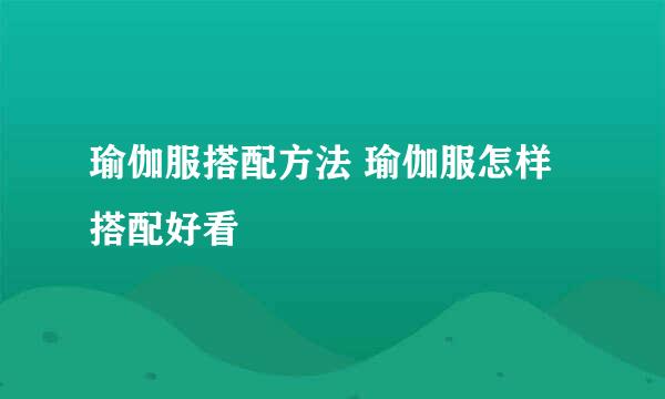 瑜伽服搭配方法 瑜伽服怎样搭配好看