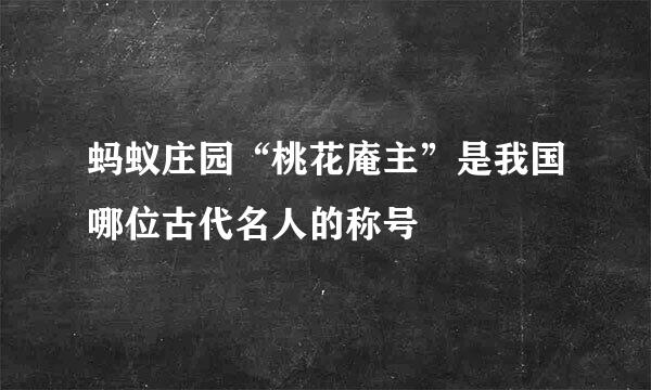 蚂蚁庄园“桃花庵主”是我国哪位古代名人的称号