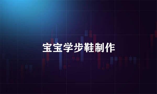 宝宝学步鞋制作