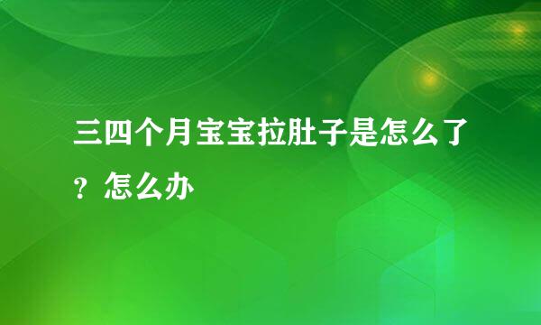 三四个月宝宝拉肚子是怎么了？怎么办