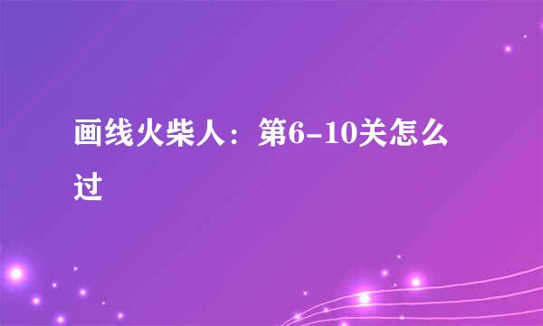 画线火柴人：第6-10关怎么过
