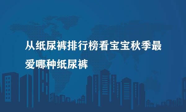 从纸尿裤排行榜看宝宝秋季最爱哪种纸尿裤