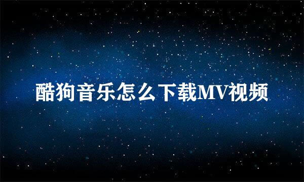 酷狗音乐怎么下载MV视频