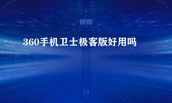 360手机卫士极客版好用吗