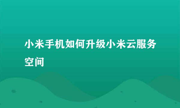 小米手机如何升级小米云服务空间