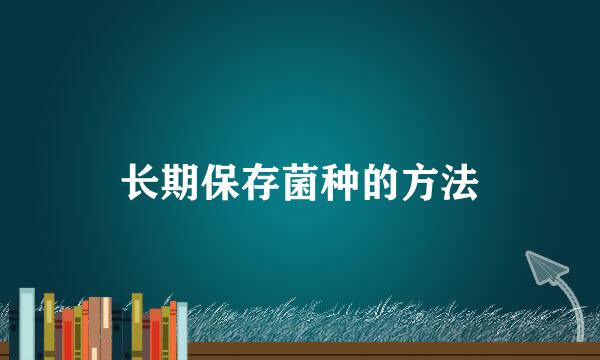 长期保存菌种的方法