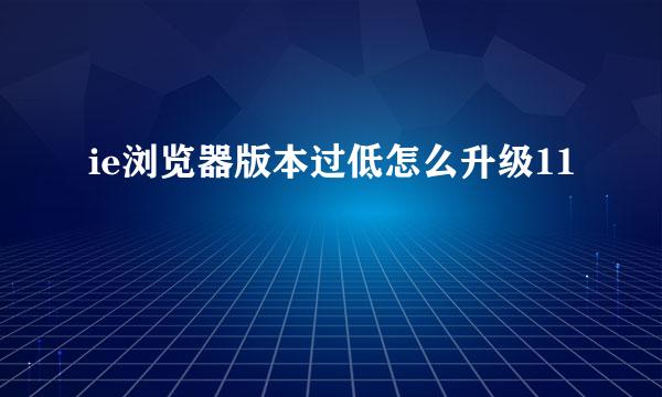 ie浏览器版本过低怎么升级11