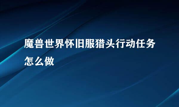 魔兽世界怀旧服猎头行动任务怎么做