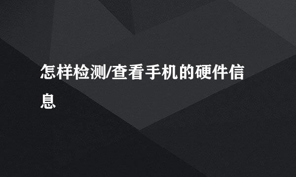 怎样检测/查看手机的硬件信息