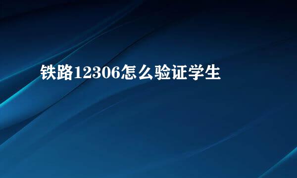 铁路12306怎么验证学生