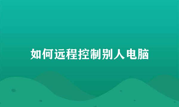 如何远程控制别人电脑