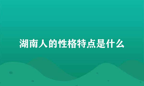 湖南人的性格特点是什么