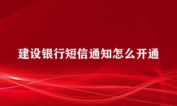 建设银行短信通知怎么开通