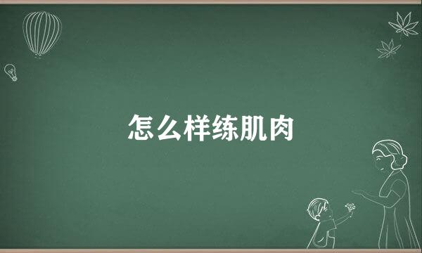 怎么样练肌肉