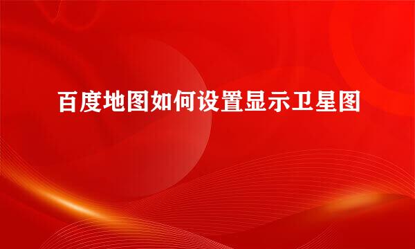 百度地图如何设置显示卫星图