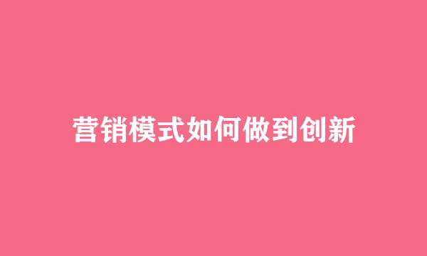 营销模式如何做到创新