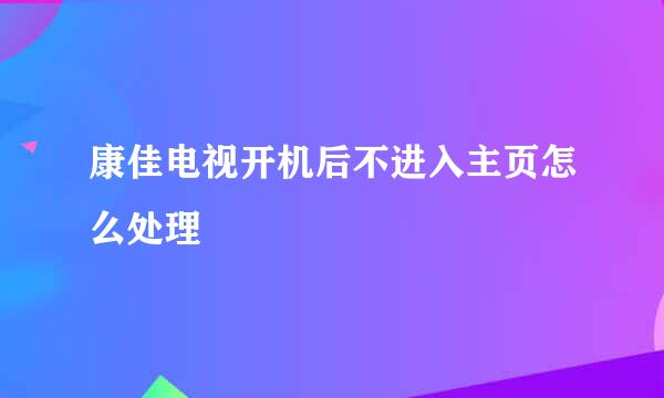 康佳电视开机后不进入主页怎么处理