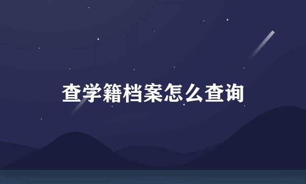 查学籍档案怎么查询