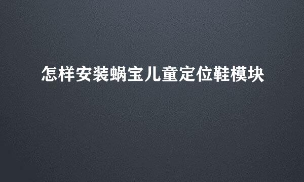 怎样安装蜗宝儿童定位鞋模块
