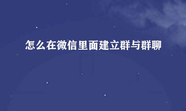 怎么在微信里面建立群与群聊