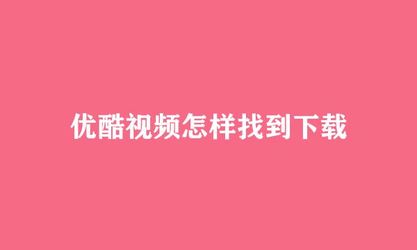 优酷视频怎样找到下载