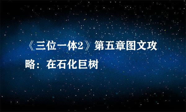 《三位一体2》第五章图文攻略:在石化巨树