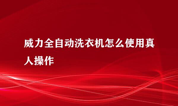 威力全自动洗衣机怎么使用真人操作