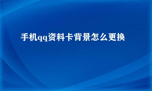 手机qq资料卡背景怎么更换