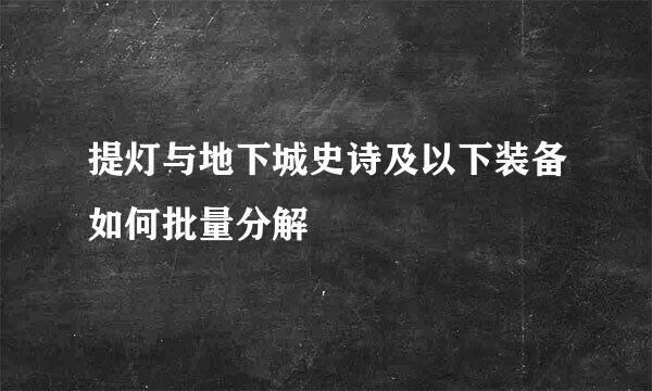 提灯与地下城史诗及以下装备如何批量分解