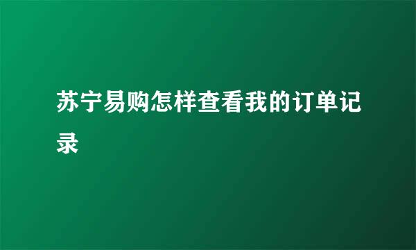 苏宁易购怎样查看我的订单记录