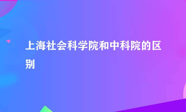上海社会科学院和中科院的区别