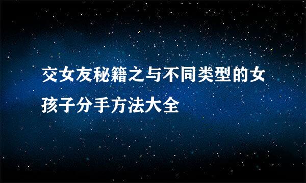 交女友秘籍之与不同类型的女孩子分手方法大全