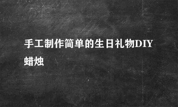手工制作简单的生日礼物DIY 蜡烛