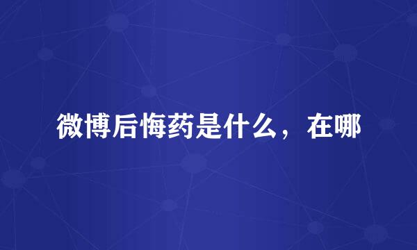 微博后悔药是什么,在哪