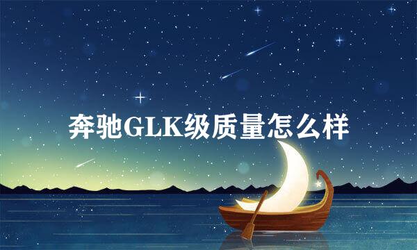 奔驰GLK级质量怎么样