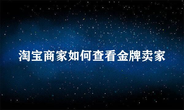 淘宝商家如何查看金牌卖家