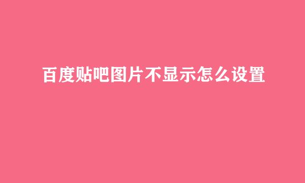 百度贴吧图片不显示怎么设置