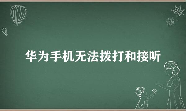 华为手机无法拨打和接听