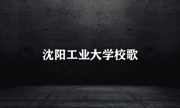 沈阳工业大学校歌