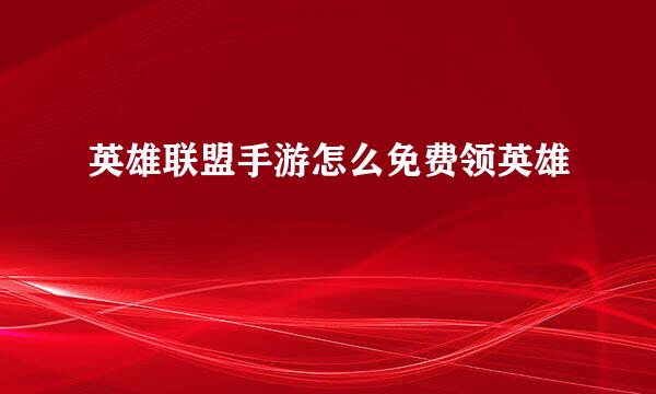 英雄联盟手游怎么免费领英雄