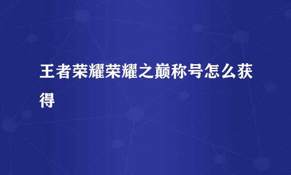 王者荣耀荣耀之巅称号怎么获得
