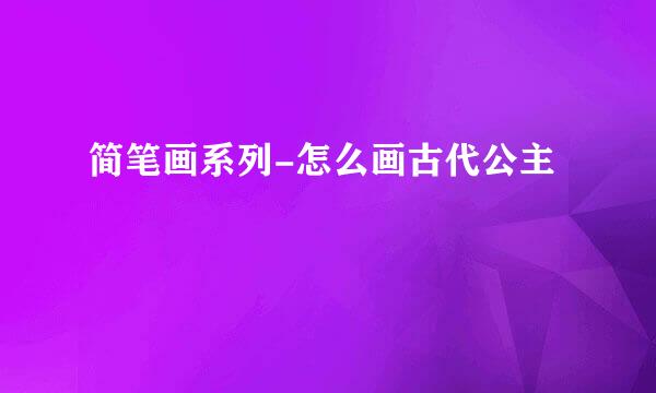 简笔画系列-怎么画古代公主
