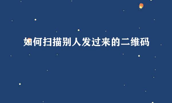 如何扫描别人发过来的二维码