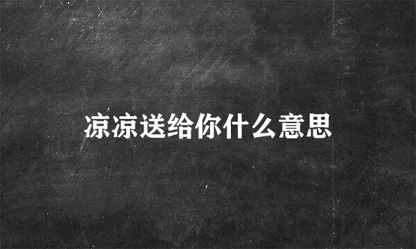 凉凉送给你什么意思