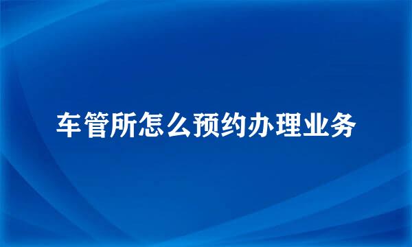 车管所怎么预约办理业务