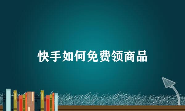 快手如何免费领商品